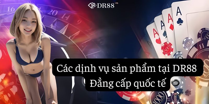 Các dịch vụ sản phẩm tại DR88 đẳng cấp quốc tế