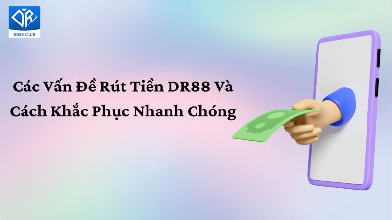 Các vấn đề rút tiền DR88 và cách khắc phục nhanh chóng