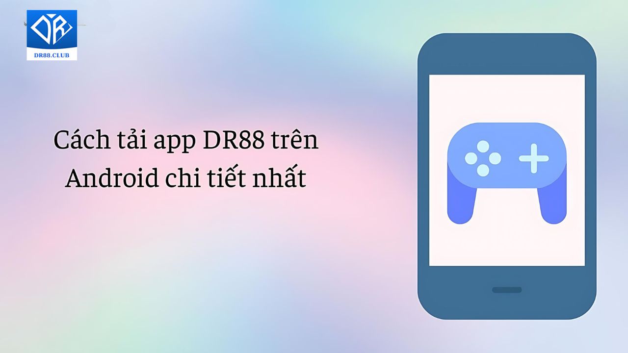 Cách tải app DR88 trên Android chi tiết nhất