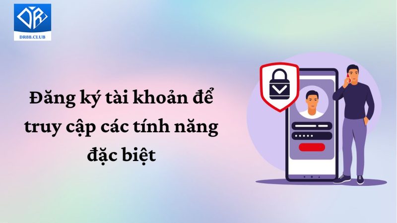 Đăng ký tài khoản để truy cập các tính năng đặc biệt