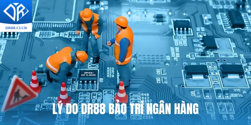 Lý do xuất hiện thông tin DR88 bảo trì ngân hàng?