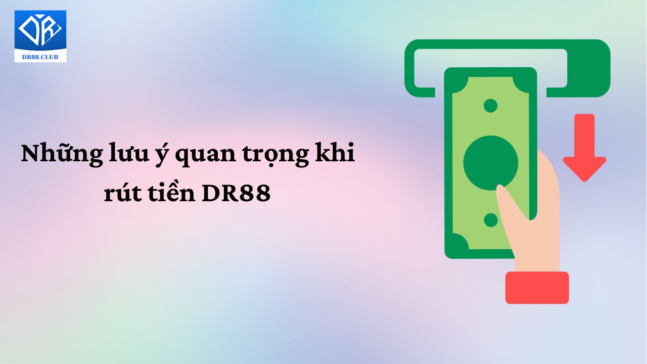 Những lưu ý quan trọng khi rút tiền tại DR88