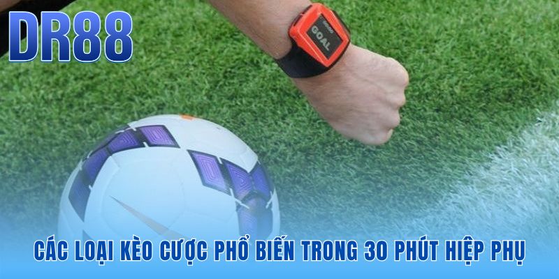Các loại kèo hiệp phụ phổ biến trong trận đấu mini 30 phút